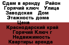 Сдам в аренду › Район ­ Горячий ключ › Улица ­ Заводская › Дом ­ 44 › Этажность дома ­ 3 › Цена ­ 10 000 - Краснодарский край, Горячий Ключ г. Недвижимость » Квартиры аренда   